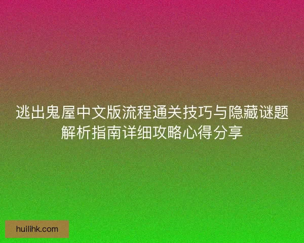 逃出鬼屋中文版流程通关技巧与隐藏谜题解析指南详细攻略心得分享