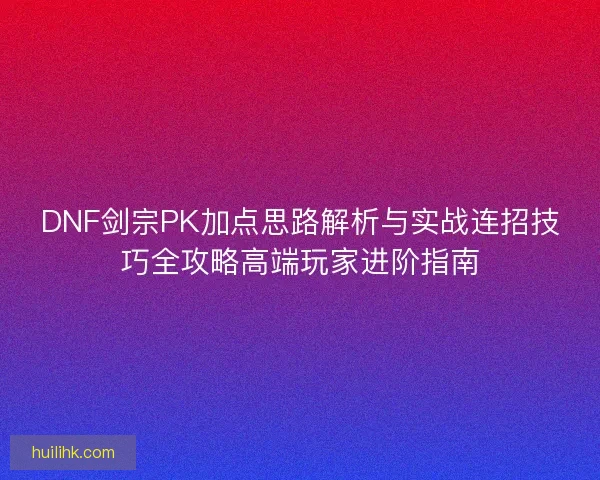 DNF剑宗PK加点思路解析与实战连招技巧全攻略高端玩家进阶指南