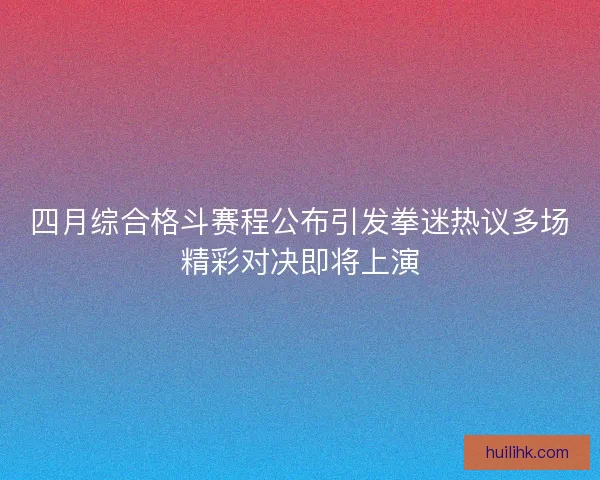 四月综合格斗赛程公布引发拳迷热议多场精彩对决即将上演