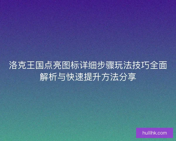 洛克王国点亮图标详细步骤玩法技巧全面解析与快速提升方法分享