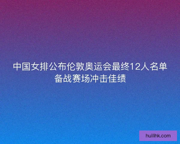 中国女排公布伦敦奥运会最终12人名单备战赛场冲击佳绩